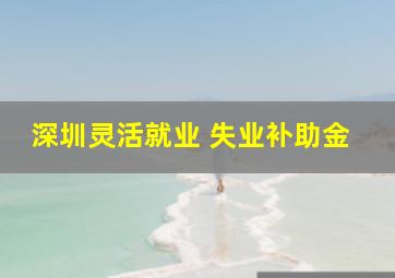 深圳灵活就业 失业补助金